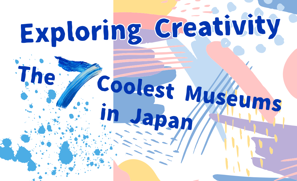 Exploring Creativity The 7 Coolest Museums in Japan