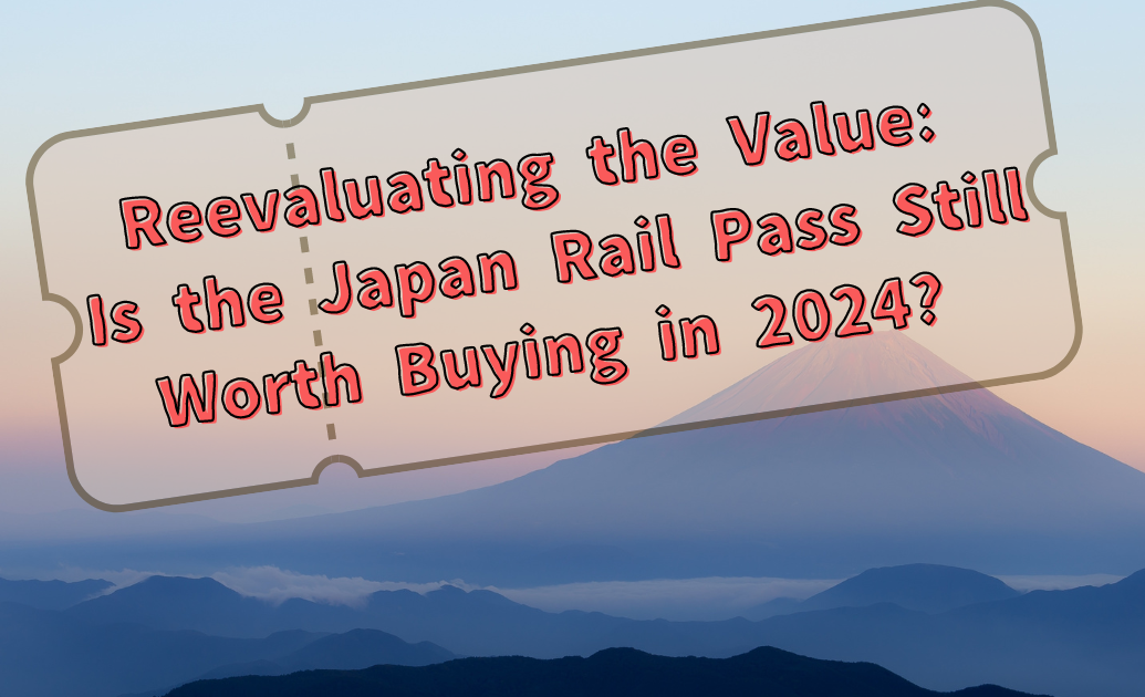 Reevaluating the Value: Is the Japan Rail Pass Still Worth Buying in 2024?
