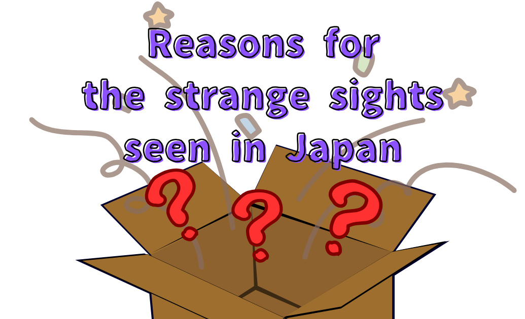 Reasons for the strange sights seen in Japan