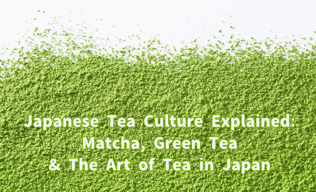 Japanese Tea Culture Explained: Matcha, Green Tea & The Art of Tea in Japan