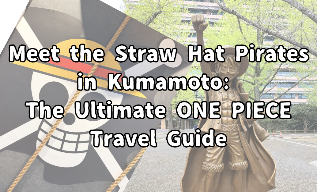 Meet the Straw Hat Pirates in Kumamoto: The Ultimate ONE PIECE Travel Guide